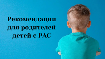 РЕКОМЕНДАЦИИ РОДИТЕЛЯМ ДЕТЕЙ С РАС